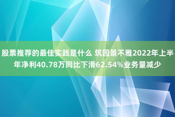 股票推荐的最佳实践是什么 筑园景不雅2022年上半年净利40.78万同比下滑62.54%业务量减少