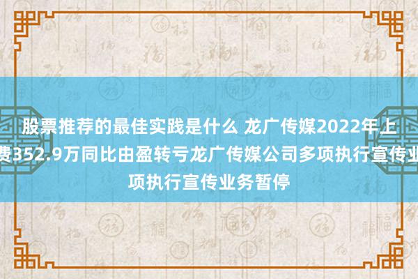 股票推荐的最佳实践是什么 龙广传媒2022年上半年耗费352.9万同比由盈转亏龙广传媒公司多项执行宣传业务暂停