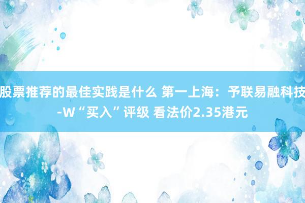 股票推荐的最佳实践是什么 第一上海：予联易融科技-W“买入”评级 看法价2.35港元