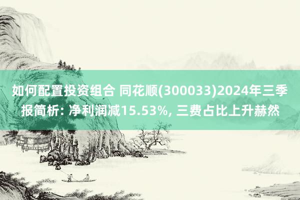 如何配置投资组合 同花顺(300033)2024年三季报简析: 净利润减15.53%, 三费占比上升赫然