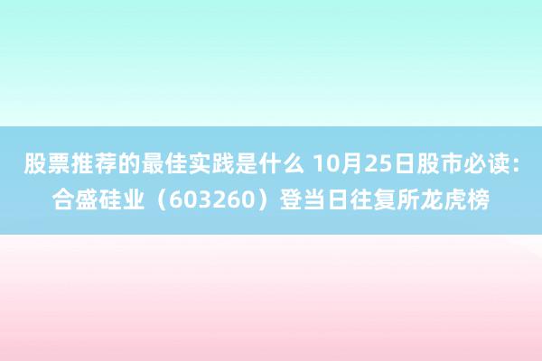 股票推荐的最佳实践是什么 10月25日股市必读：合盛硅业（603260）登当日往复所龙虎榜