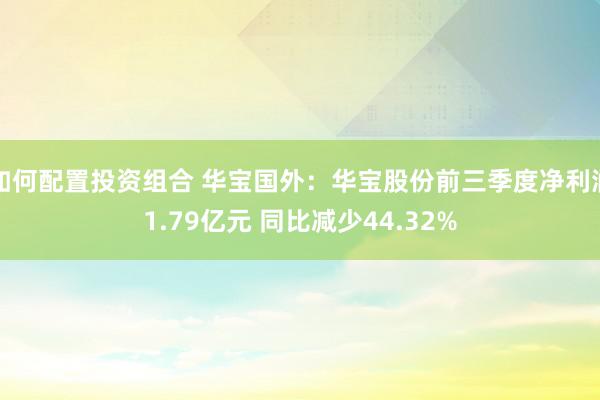 如何配置投资组合 华宝国外：华宝股份前三季度净利润1.79亿元 同比减少44.32%