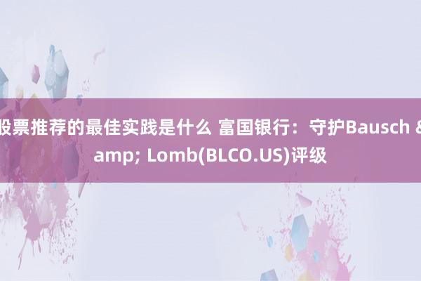 股票推荐的最佳实践是什么 富国银行：守护Bausch & Lomb(BLCO.US)评级