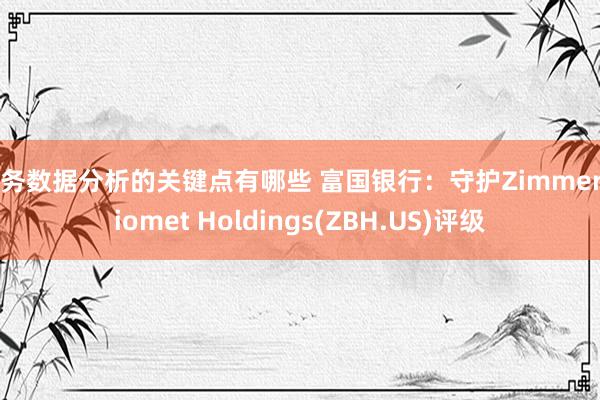 财务数据分析的关键点有哪些 富国银行：守护Zimmer Biomet Holdings(ZBH.US)评级