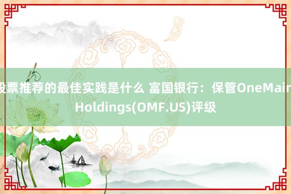 股票推荐的最佳实践是什么 富国银行：保管OneMain Holdings(OMF.US)评级