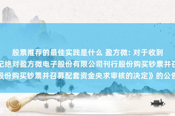 股票推荐的最佳实践是什么 盈方微: 对于收到深圳证券交游所《对于圮绝对盈方微电子股份有限公司刊行股份购买钞票并召募配套资金央求审核的决定》的公告实质节录