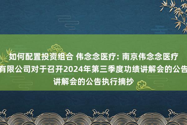 如何配置投资组合 伟念念医疗: 南京伟念念医疗科技股份有限公司对于召开2024年第三季度功绩讲解会的公告执行摘抄