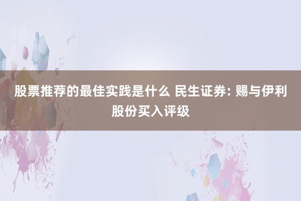 股票推荐的最佳实践是什么 民生证券: 赐与伊利股份买入评级