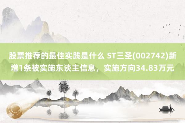 股票推荐的最佳实践是什么 ST三圣(002742)新增1条被实施东谈主信息，实施方向34.83万元