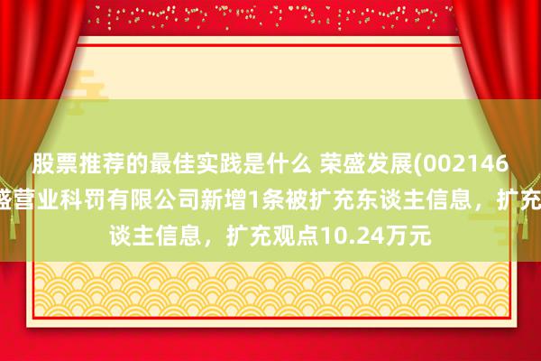 股票推荐的最佳实践是什么 荣盛发展(002146)控股的廊坊商盛营业科罚有限公司新增1条被扩充东谈主信息，扩充观点10.24万元