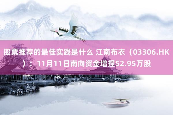 股票推荐的最佳实践是什么 江南布衣（03306.HK）：11月11日南向资金增捏52.95万股