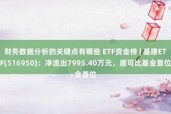 财务数据分析的关键点有哪些 ETF资金榜 | 基建ETF(516950)：净流出7995.40万元，居可比基金首位