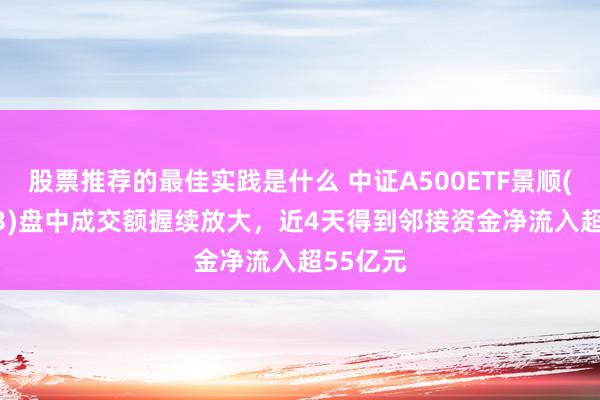 股票推荐的最佳实践是什么 中证A500ETF景顺(159353)盘中成交额握续放大，近4天得到邻接资金净流入超55亿元