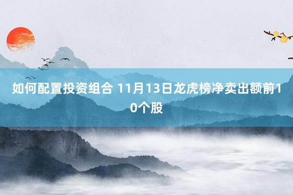 如何配置投资组合 11月13日龙虎榜净卖出额前10个股