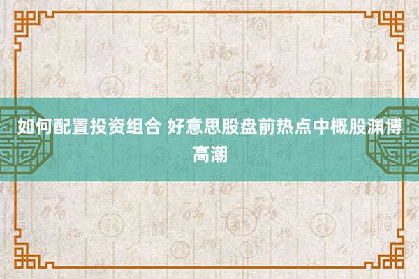 如何配置投资组合 好意思股盘前热点中概股渊博高潮