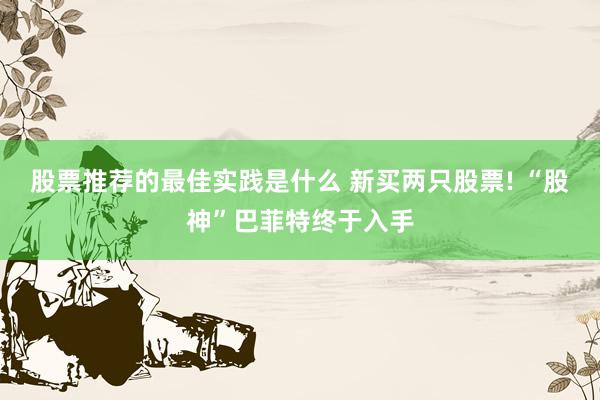 股票推荐的最佳实践是什么 新买两只股票! “股神”巴菲特终于入手