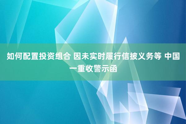 如何配置投资组合 因未实时履行信披义务等 中国一重收警示函