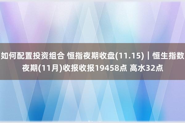 如何配置投资组合 恒指夜期收盘(11.15)︱恒生指数夜期(11月)收报收报19458点 高水32点