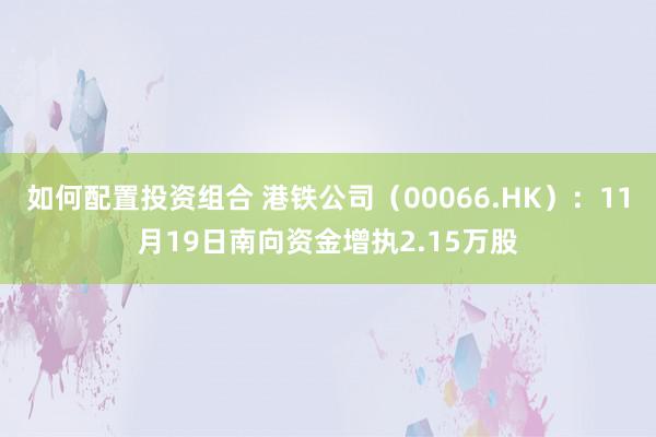 如何配置投资组合 港铁公司（00066.HK）：11月19日南向资金增执2.15万股