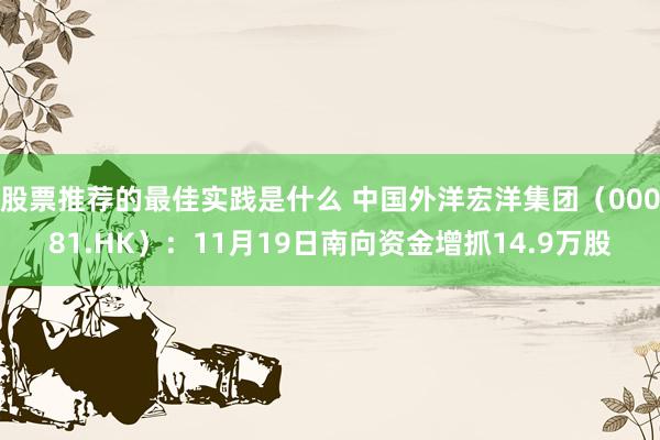 股票推荐的最佳实践是什么 中国外洋宏洋集团（00081.HK）：11月19日南向资金增抓14.9万股