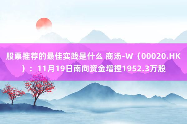 股票推荐的最佳实践是什么 商汤-W（00020.HK）：11月19日南向资金增捏1952.3万股