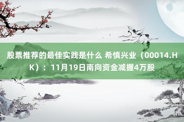 股票推荐的最佳实践是什么 希慎兴业（00014.HK）：11月19日南向资金减握4万股