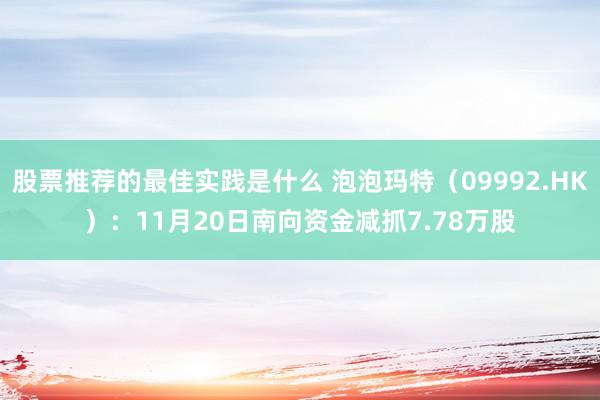 股票推荐的最佳实践是什么 泡泡玛特（09992.HK）：11月20日南向资金减抓7.78万股