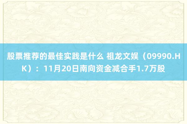 股票推荐的最佳实践是什么 祖龙文娱（09990.HK）：11月20日南向资金减合手1.7万股