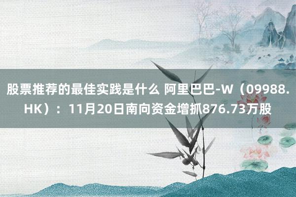 股票推荐的最佳实践是什么 阿里巴巴-W（09988.HK）：11月20日南向资金增抓876.73万股