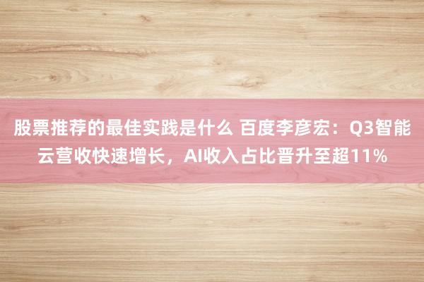 股票推荐的最佳实践是什么 百度李彦宏：Q3智能云营收快速增长，AI收入占比晋升至超11%