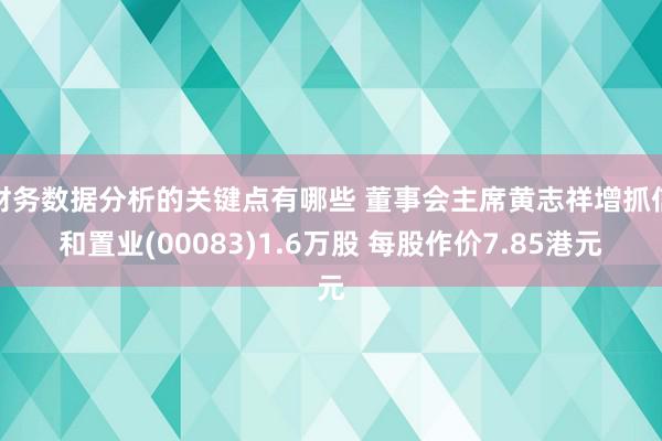 财务数据分析的关键点有哪些 董事会主席黄志祥增抓信和置业(00083)1.6万股 每股作价7.85港元