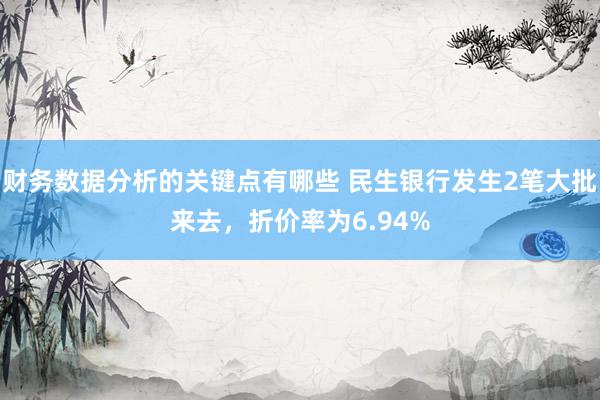 财务数据分析的关键点有哪些 民生银行发生2笔大批来去，折价率为6.94%