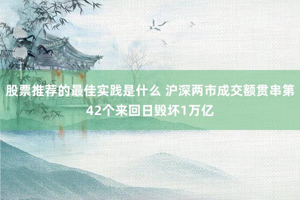 股票推荐的最佳实践是什么 沪深两市成交额贯串第42个来回日毁坏1万亿