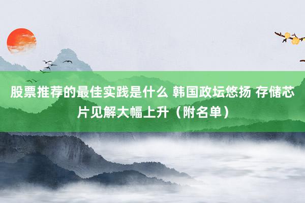 股票推荐的最佳实践是什么 韩国政坛悠扬 存储芯片见解大幅上升（附名单）