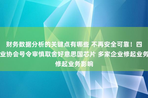 财务数据分析的关键点有哪些 不再安全可靠！四大行业协会号令审慎取舍好意思国芯片 多家企业修起业务影响