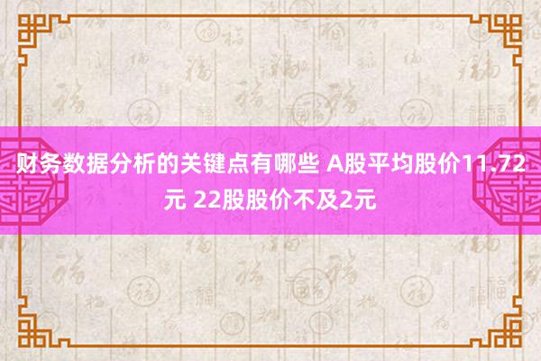 财务数据分析的关键点有哪些 A股平均股价11.72元 22股股价不及2元