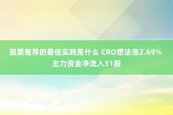 股票推荐的最佳实践是什么 CRO想法涨2.69% 主力资金净流入31股