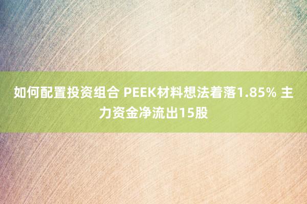 如何配置投资组合 PEEK材料想法着落1.85% 主力资金净流出15股