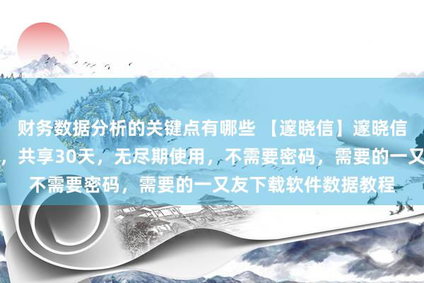 财务数据分析的关键点有哪些 【邃晓信】邃晓信所有加密筹算调解版，共享30天，无尽期使用，不需要密码，需要的一又友下载软件数据教程