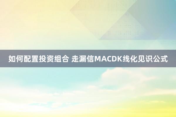 如何配置投资组合 走漏信MACDK线化见识公式