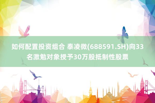 如何配置投资组合 泰凌微(688591.SH)向33名激勉对象授予30万股抵制性股票