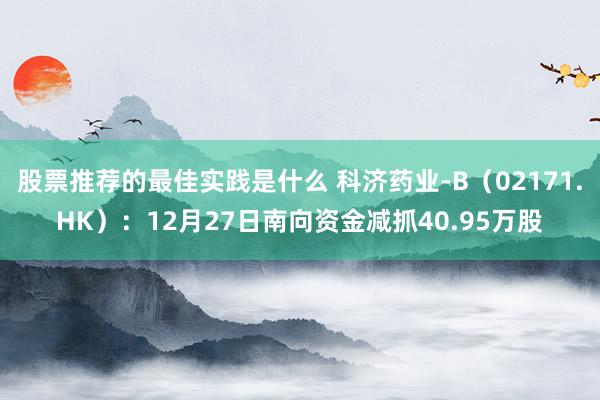 股票推荐的最佳实践是什么 科济药业-B（02171.HK）：12月27日南向资金减抓40.95万股