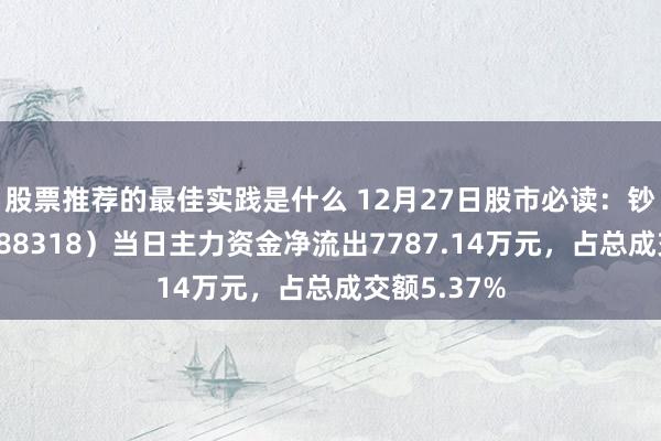 股票推荐的最佳实践是什么 12月27日股市必读：钞票趋势（688318）当日主力资金净流出7787.14万元，占总成交额5.37%