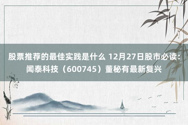 股票推荐的最佳实践是什么 12月27日股市必读：闻泰科技（600745）董秘有最新复兴