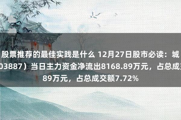 股票推荐的最佳实践是什么 12月27日股市必读：城地香江（603887）当日主力资金净流出8168.89万元，占总成交额7.72%