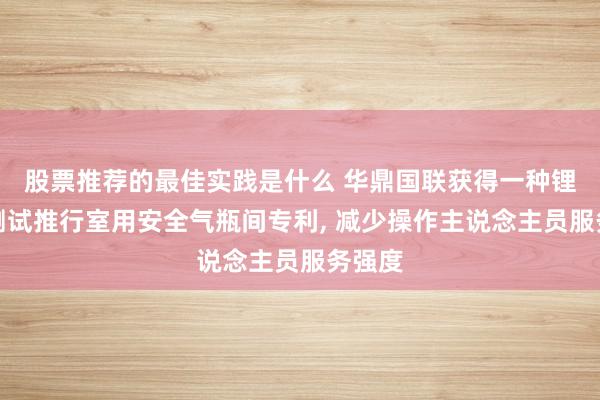 股票推荐的最佳实践是什么 华鼎国联获得一种锂电板测试推行室用安全气瓶间专利, 减少操作主说念主员服务强度