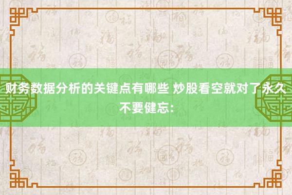 财务数据分析的关键点有哪些 炒股看空就对了永久不要健忘: