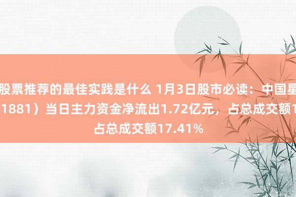 股票推荐的最佳实践是什么 1月3日股市必读：中国星河（601881）当日主力资金净流出1.72亿元，占总成交额17.41%