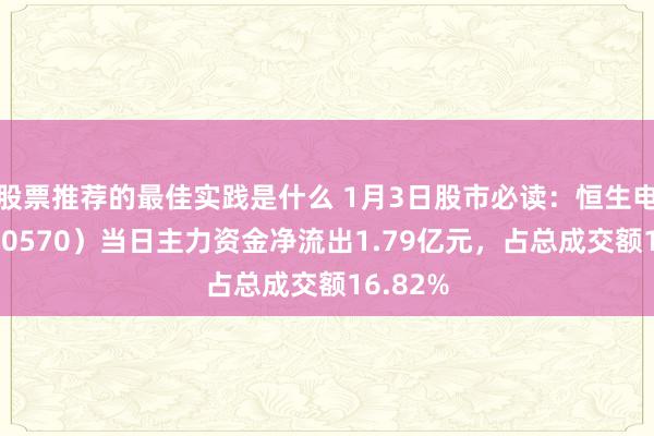 股票推荐的最佳实践是什么 1月3日股市必读：恒生电子（600570）当日主力资金净流出1.79亿元，占总成交额16.82%