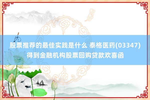 股票推荐的最佳实践是什么 泰格医药(03347)得到金融机构股票回购贷款欢喜函